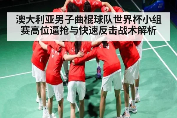 澳大利亚男子曲棍球队世界杯小组赛高位逼抢与快速反击战术解析