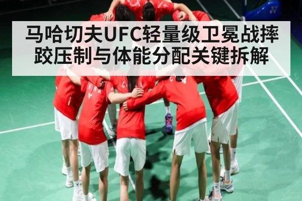 马哈切夫UFC轻量级卫冕战摔跤压制与体能分配关键拆解